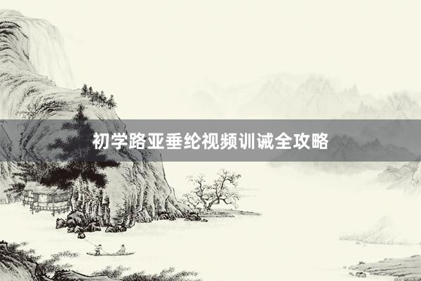 初学路亚垂纶视频训诫全攻略